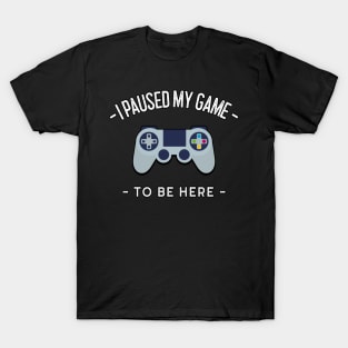 I Paused My Game To Be Here T-Shirt